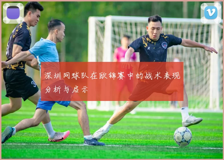 深圳网球队在欧锦赛中的战术表现分析与启示