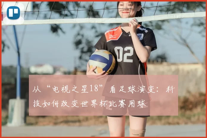 从“电视之星18”看足球演变：科技如何改变世界杯比赛用球