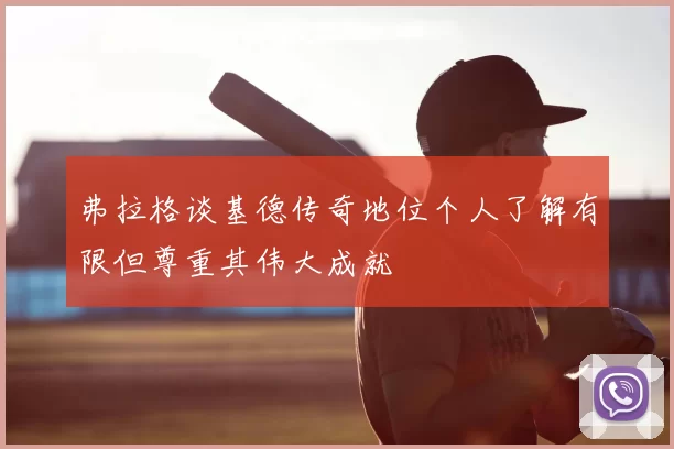 弗拉格谈基德传奇地位个人了解有限但尊重其伟大成就