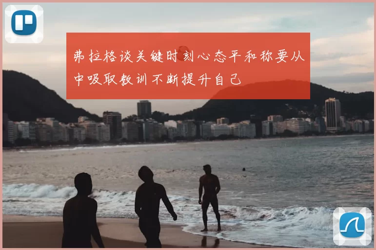 弗拉格谈关键时刻心态平和称要从中吸取教训不断提升自己