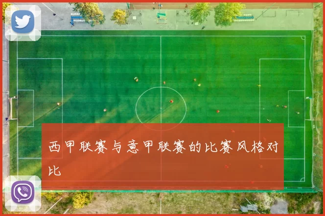 西甲联赛与意甲联赛的比赛风格对比