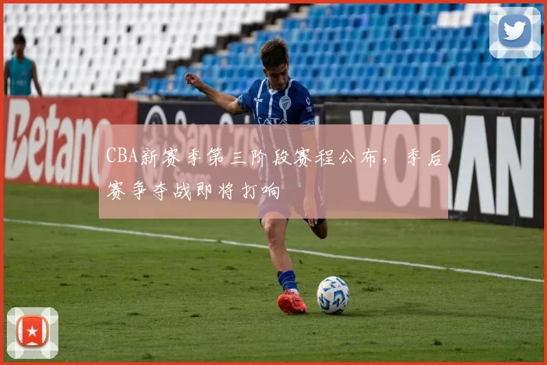 CBA新赛季第三阶段赛程公布，季后赛争夺战即将打响