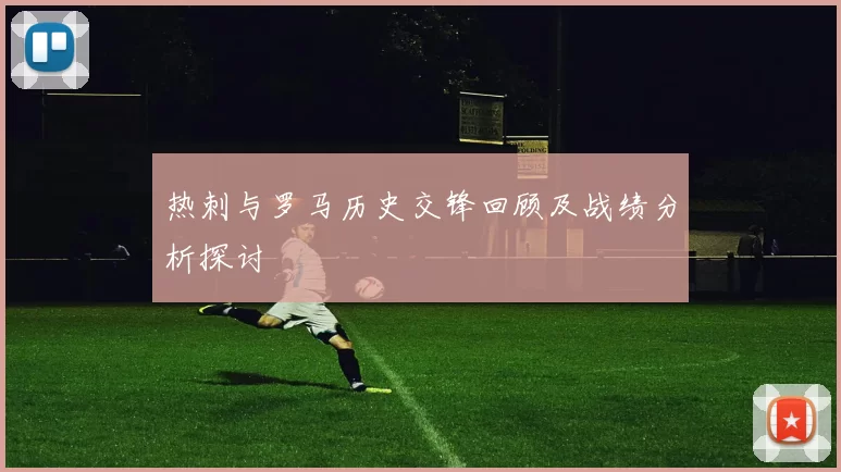 热刺与罗马历史交锋回顾及战绩分析探讨
