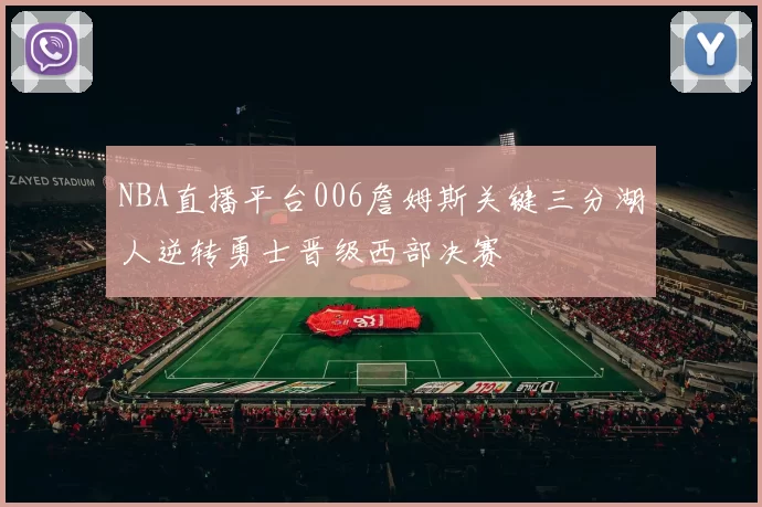 NBA直播平台006詹姆斯关键三分湖人逆转勇士晋级西部决赛