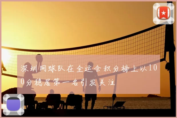 深圳网球队在全运会积分榜上以100分稳居第一名引发关注