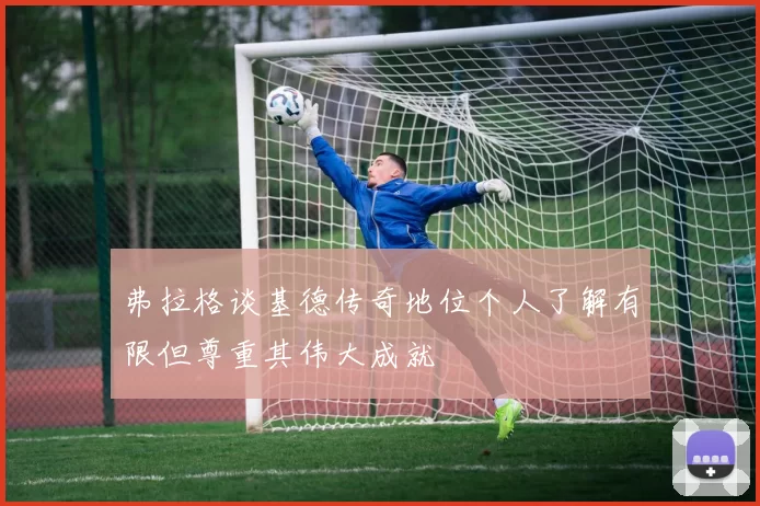 弗拉格谈基德传奇地位个人了解有限但尊重其伟大成就