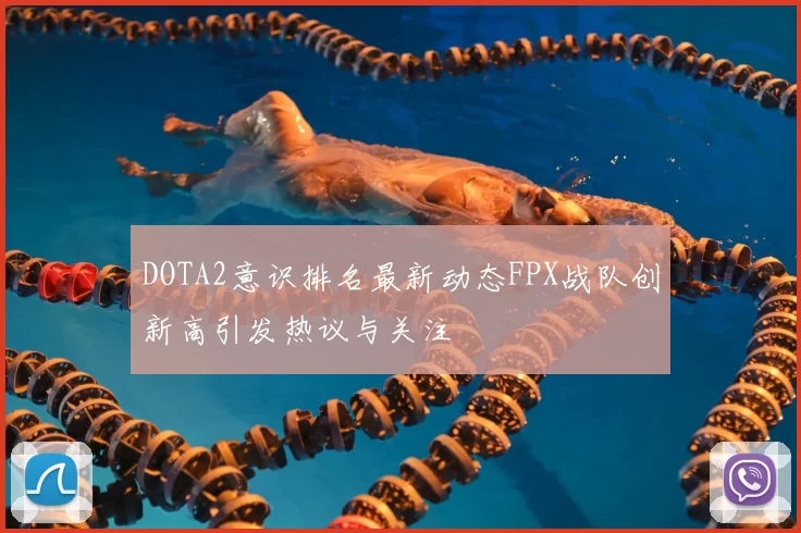 DOTA2意识排名最新动态FPX战队创新高引发热议与关注