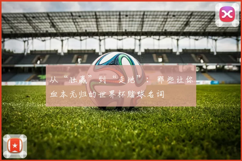从“独赢”到“走地”:那些让你血本无归的世界杯赌球名词