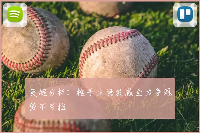 英超分析：枪手主场发威全力争冠势不可挡