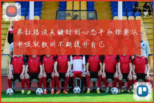 弗拉格谈关键时刻心态平和称要从中吸取教训不断提升自己