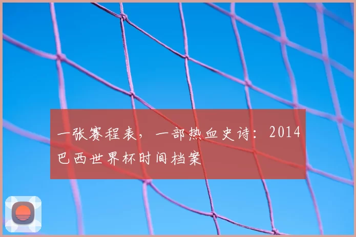 一张赛程表，一部热血史诗：2014巴西世界杯时间档案