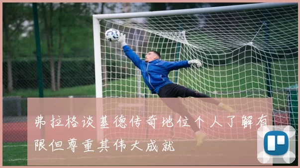 弗拉格谈基德传奇地位个人了解有限但尊重其伟大成就