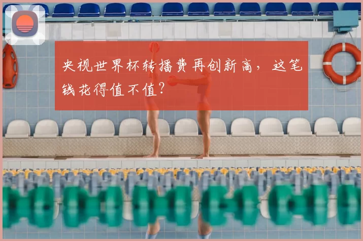 央视世界杯转播费再创新高，这笔钱花得值不值？