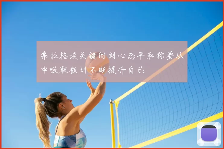 弗拉格谈关键时刻心态平和称要从中吸取教训不断提升自己