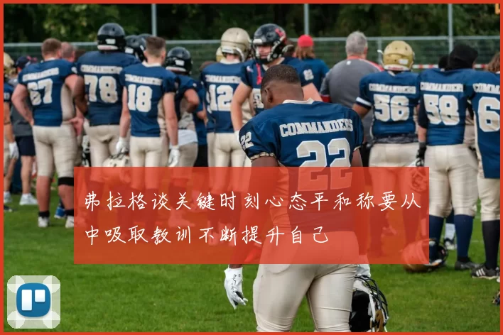 弗拉格谈关键时刻心态平和称要从中吸取教训不断提升自己