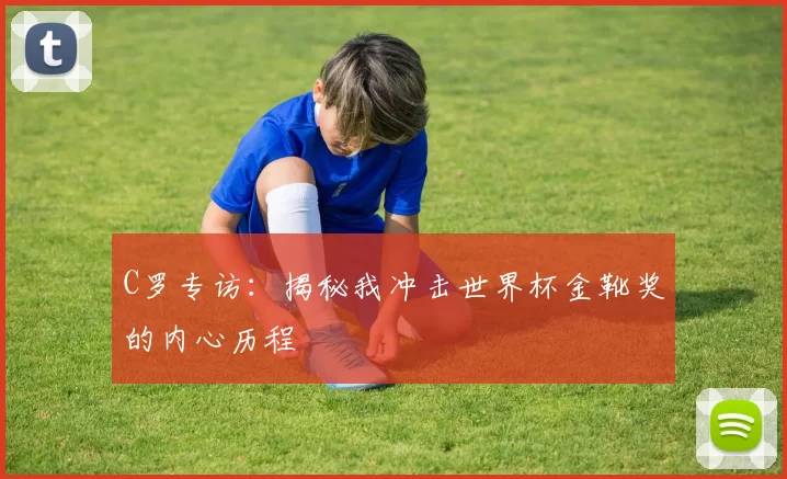 C罗专访：揭秘我冲击世界杯金靴奖的内心历程