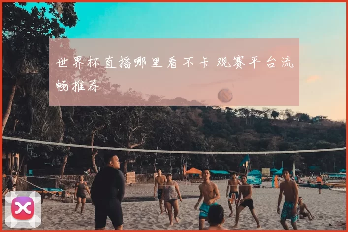 世界杯直播哪里看不卡 观赛平台流畅推荐