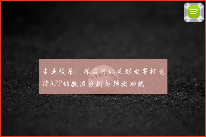 专业视角:深度对比足球世界杯竞猜APP的数据分析与预测功能